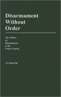 Disarmament Without Order: The Politics of Disarmament at the United Nations