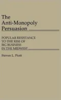 The Anti-Monopoly Persuasion: Popular Resistance to the Rise of Big Business in the Midwest, Vol. 60