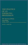 The Politics of an Emerging Profession: The American Library Association, 1876-1917