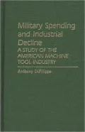 Military Spending and Industrial Decline: A Study of the American Machine Tool Industry, Vol. 68