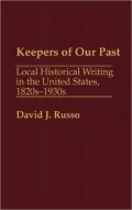 Keepers of Our Past: Local Historical Writing in the United States, 1820s-1930s, Vol. 129