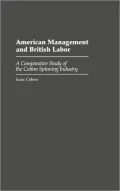 American Management and British Labor: A Comparative Study of the Cotton Spinning Industry, Vol. 109