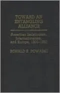 Toward an Entangling Alliance: American Isolationism, Internationalism, and Europe, 1901-1950, Vol. 22