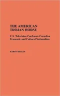 The American Trojan Horse: U.S. Television Confronts Canadian Economic and Cultural Nationalism, Vol. 22