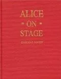 Alice on Stage A History of the Early Theatrical Productions of Alice in Wonderland, Togethe...