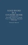 Good Books in a Country Home: The Public Library As Cultural Force in Hagerstown, Maryland, 1878-1920
