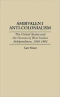 Ambivalent Anti-Colonialism: The United States and the Genesis of West Indian Independence, 1940-1964, Vol. 3