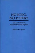 No King, No Popery : Anti-Catholicism in Revolutionary New England