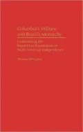 Colombia's Military and Brazil's Monarchy: Undermining the Republican Foundations of South American Independence, Vol. 7