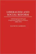 Liberalism and Social Reform: Industrial Growth and Progressiste Politics in France, 1880-1914, Vol. 55