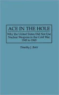 Ace in the Hole: Why the United States Did Not Use Nuclear Weapons in the Cold War, 1945 to 1965