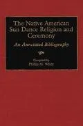 Native American Sun Dance Religion and Ceremony An Annotated Bibliography