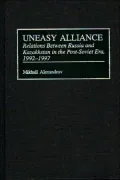 Uneasy Alliance: Relations Between Russia and Kazakhstan in the Post-Soviet Era, 1992-1997, Vol. 66