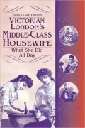 Victorian London's Middle-Class Housewife: What She Did All Day, Vol. 179