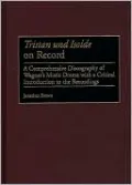 Tristan und Isolde on Record: A Comprehensive Discography of Wagner's Music Drama with a Critical Introduction to the Recordings, Vol. 85