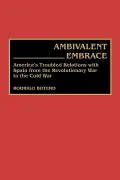Ambivalent Embrace : America's Troubled Relations with Spain from the Revolutionary War to the Cold War