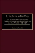 By the Sword and the Cross: The Historical Evolution of the Catholic World Monarchy in Spain and the New World, 1492-1825, Vol. 85