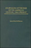 Journalism at the End of the American Century, 1965-Present (History of American Journalism Series #7)