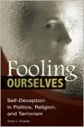 Fooling Ourselves: Self-Deception in Politics, Religion, and Terrorism (Contributions in Psychology Series), Vol. 52