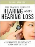 The Praeger Guide to Hearing and Hearing Loss: Assessment, Treatment, and Prevention