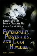 Psychopathy, Perversion, and Lust Homicide: Recognizing the Mental Disorders That Power Serial Killers