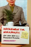 Retirement for Workaholics: Life after Work in a Downsized Economy