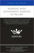 Working with Government Agencies in Tax Law: Leading Lawyers on Staying Up-to-Date on New Tax Laws, Understanding the Roles of Key Players in Tax Investigations, and Avoiding Trouble Spots for Corporate Clients (Inside the Minds)