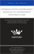 Working with Government Agencies in Government Contracts Law: Leading Lawyers on Managing Compliance Issues, Securing a Contract, and Communicating wi