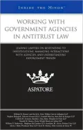 Working with Government Agencies in Antitrust Law: Leading Lawyers on Responding to Investigations, Managing Interactions with Agencies, and Understanding Enforcement Trends