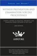 Witness Preparation and Examination for DUI Proceedings: Leading Lawyers on Selecting, Preparing, and Examining Expert Witnesses in DUI Cases