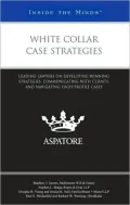 White Collar Case Strategies: Leading Lawyers on Developing Winning Strategies, Communicating with Clients, and Navigating High-Profile Cases (Inside the Minds)