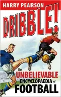 Dribble!: The Unbelievable Encyclopaedia of Football