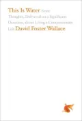 This Is Water: Some Thoughts, Delivered on a Significant Occasion, about Living a Compassionate Life