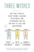 Three Wishes: A True Story of Good Friends, Crushing Heartbreak, and Astonishing Luck on Our Way to Love and Motherhood
