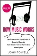 How Music Works: The Science and Psychology of Beautiful Sounds, from Beethoven to the Beatles and Beyond