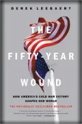 Fifty-Year Wound: How America's Cold War Victory has Shaped Our World
