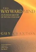 Wayward Mind: An Intimate History of the Unconscious - Guy Claxton - Hardcover