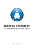 Designing the Moment: Web Interface Design Concepts in Action (Voices that Matter Series)