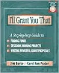 I'll Grant You That: A Step-by-Step Guide to Finding Funds, Designing Winning Projects, and Writing Powerful Grant Proposals