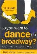 So You Want to Dance on Broadway?: Insight and Advice from the Pros Who Know
