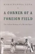 Corner of a Foreign Field: The Indian History of a British Sport