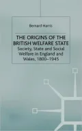 Origins of the British Welfare State: Society, State and Social Welfare in England and Wales 1800-1945