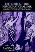 British Identities, Heroic Nationalisms, And The Gothic Novel, 1764-1824