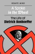 A Spoke in the Wheel: Life of Dietrich Bonhoeffer