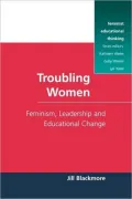 Troubling Women: Feminism, Leadership and Educational Change