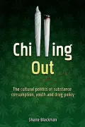 Chilling Out : The Cultural Politics of Substance Consumption, Youth and Drug Policy