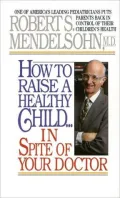 How To Raise A Healthy Child In Spite of Your Doctor
