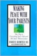 Making Peace with Your Parents: The Key to Enriching Your Life and All Your Relationships