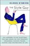 The Style Guy: The Answers to the Questions Men Are Asking on Sex, Manners, Grooming, Fashion, Travel, Women, and the Meaning of Life