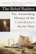 Rebel Raiders The Astonishing History of the Confederacy's Secret Navy